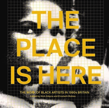 The Place Is Here: The Work of Black Artists in 1980s Britain